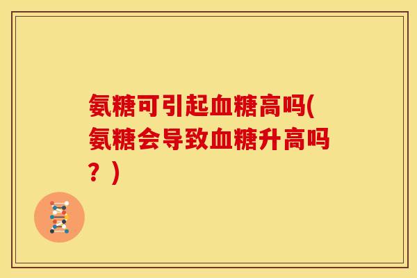 氨糖可引起血糖高吗(氨糖会导致血糖升高吗?)-第1张图片-关节骑士 氨糖可引起血糖高吗(氨糖会导致血糖升高吗?)-第1张图片-关节骑士