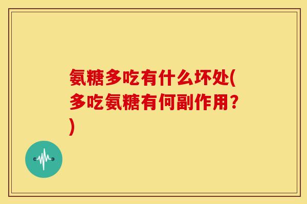 氨糖多吃有什么坏处(多吃氨糖有何副作用?)-第1张图片-关节骑士 氨糖多吃有什么坏处(多吃氨糖有何副作用?)-第1张图片-关节骑士