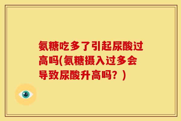 氨糖吃多了引起尿酸过高吗(氨糖摄入过多会导致尿酸升高吗？)-第1张图片-关节骑士