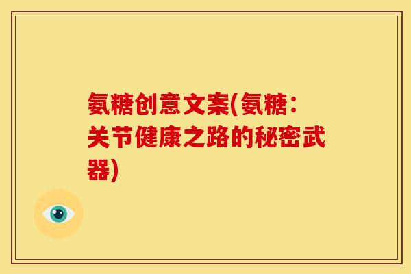 氨糖创意文案(氨糖：关节健康之路的秘密武器)