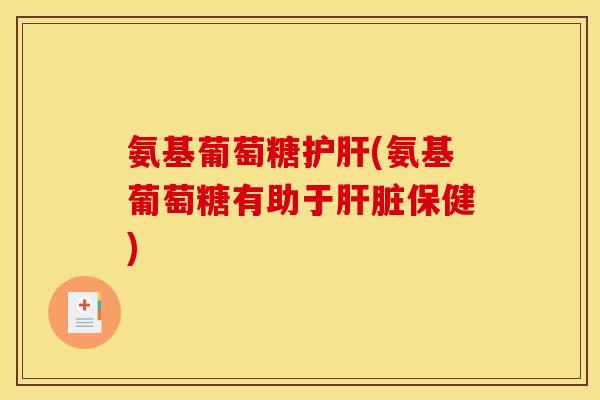 氨基葡萄糖护肝(氨基葡萄糖有助于肝脏保健)