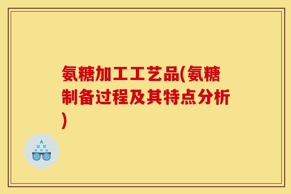 氨糖加工工艺品(氨糖制备过程及其特点分析)-第1张图片-关节骑士 氨糖加工工艺品(氨糖制备过程及其特点分析)-第1张图片-关节骑士