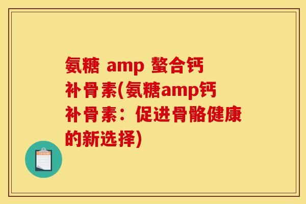 氨糖 amp 螯合钙补骨素(氨糖amp钙补骨素：促进骨骼健康的新选择)-第1张图片-关节骑士