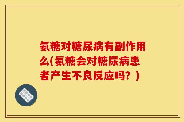 氨糖对糖尿病有副作用么(氨糖会对糖尿病患者产生不良反应吗？)