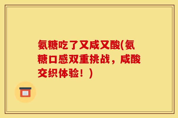 氨糖吃了又咸又酸(氨糖口感双重挑战，咸酸交织体验！)