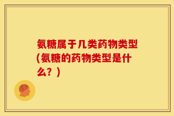 氨糖属于几类药物类型(氨糖的药物类型是什么？)