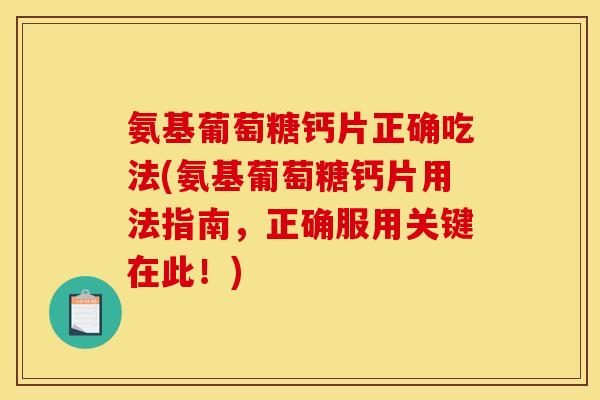 氨基葡萄糖钙片正确吃法(氨基葡萄糖钙片用法指南，正确服用关键在此！)