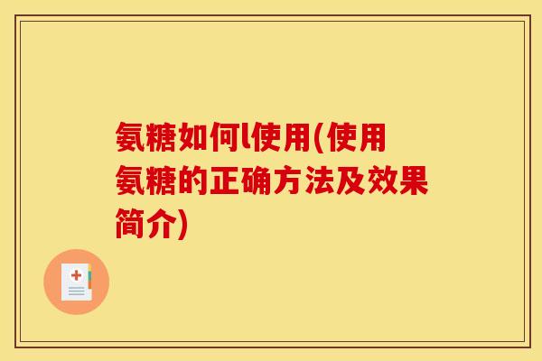 氨糖如何l使用(使用氨糖的正确方法及效果简介)-第1张图片-关节骑士 氨糖如何l使用(使用氨糖的正确方法及效果简介)-第1张图片-关节骑士