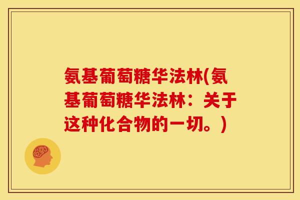 氨基葡萄糖华法林(氨基葡萄糖华法林：关于这种化合物的一切。)