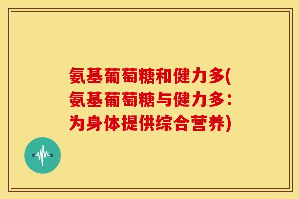 氨基葡萄糖和健力多(氨基葡萄糖与健力多：为身体提供综合营养)