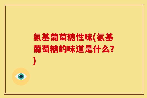 氨基葡萄糖性味(氨基葡萄糖的味道是什么？)