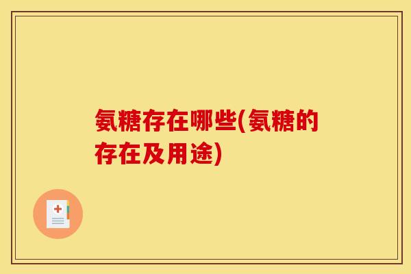氨糖存在哪些(氨糖的存在及用途)