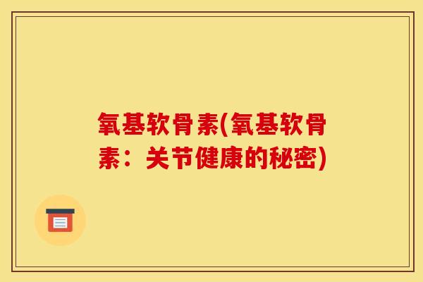 氧基软骨素(氧基软骨素:关节健康的秘密)-第1张图片-关节骑士 氧基软骨素(氧基软骨素:关节健康的秘密)-第1张图片-关节骑士