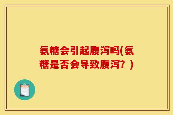 氨糖会引起腹泻吗(氨糖是否会导致腹泻？)
