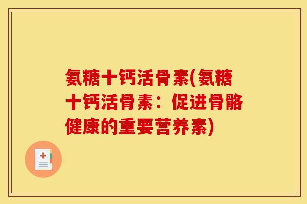 氨糖十钙活骨素(氨糖十钙活骨素：促进骨骼健康的重要营养素)