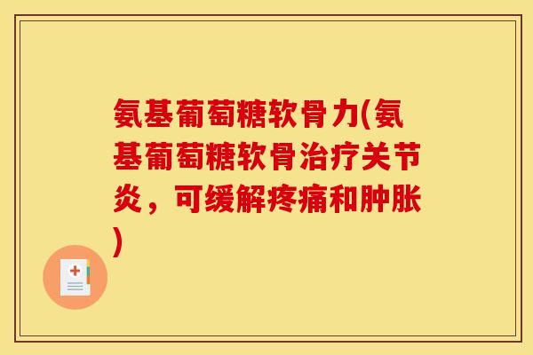 氨基葡萄糖软骨力(氨基葡萄糖软骨治疗关节炎，可缓解疼痛和肿胀)