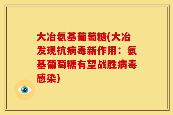 大冶氨基葡萄糖(大冶发现抗病毒新作用：氨基葡萄糖有望战胜病毒感染)