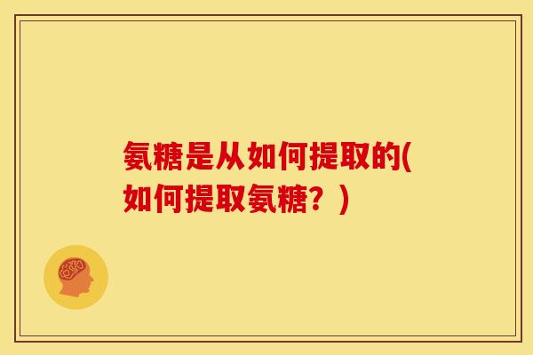 氨糖是从如何提取的(如何提取氨糖？)-第1张图片-关节骑士