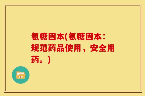 氨糖固本(氨糖固本:规范药品使用,安全用药。)-第1张图片-关节骑士 氨糖固本(氨糖固本:规范药品使用,安全用药。)-第1张图片-关节骑士