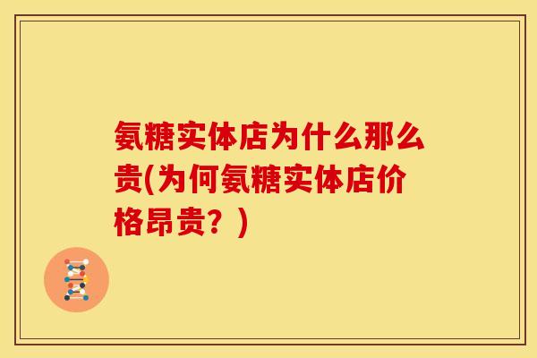 氨糖实体店为什么那么贵(为何氨糖实体店价格昂贵？)