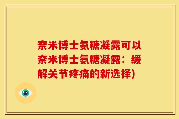 奈米博士氨糖凝露可以奈米博士氨糖凝露：缓解关节疼痛的新选择)