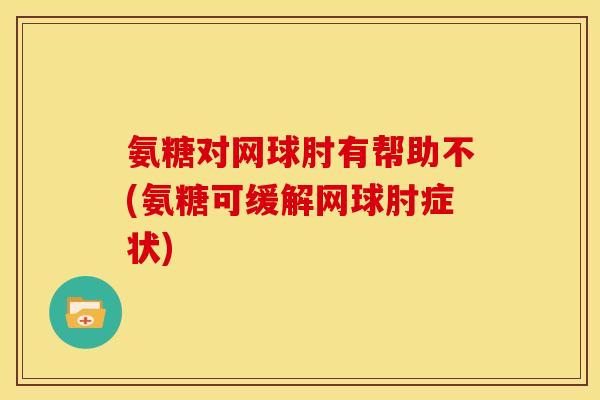 氨糖对网球肘有帮助不(氨糖可缓解网球肘症状)