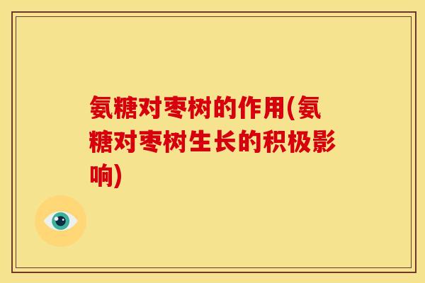 氨糖对枣树的作用(氨糖对枣树生长的积极影响)