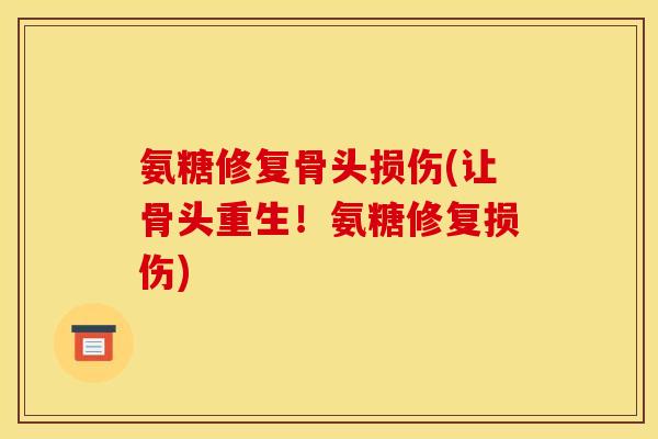 氨糖修复骨头损伤(让骨头重生！氨糖修复损伤)-第1张图片-关节骑士