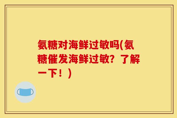 氨糖对海鲜过敏吗(氨糖催发海鲜过敏？了解一下！)