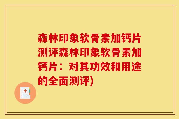 森林印象软骨素加钙片测评森林印象软骨素加钙片：对其功效和用途的全面测评)