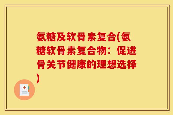 氨糖及软骨素复合(氨糖软骨素复合物：促进骨关节健康的理想选择)