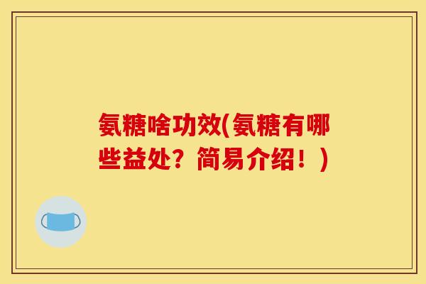 氨糖啥功效(氨糖有哪些益处？简易介绍！)