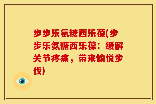 步步乐氨糖西乐葆(步步乐氨糖西乐葆：缓解关节疼痛，带来愉悦步伐)