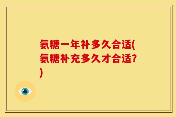氨糖一年补多久合适(氨糖补充多久才合适？)