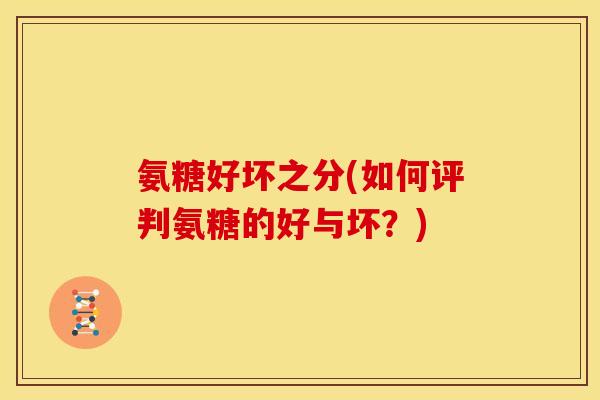 氨糖好坏之分(如何评判氨糖的好与坏？)