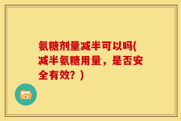氨糖剂量减半可以吗(减半氨糖用量，是否安全有效？)