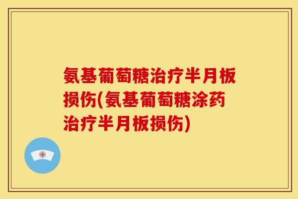 氨基葡萄糖治疗半月板损伤(氨基葡萄糖涂药治疗半月板损伤)-第1张图片-关节骑士