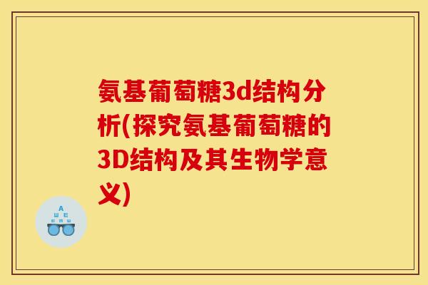 氨基葡萄糖3d结构分析(探究氨基葡萄糖的3D结构及其生物学意义)-第1张图片-关节骑士 氨基葡萄糖3d结构分析(探究氨基葡萄糖的3D结构及其生物学意义)-第1张图片-关节骑士
