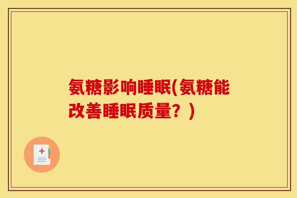 氨糖影响睡眠(氨糖能改善睡眠质量？)-第1张图片-关节骑士