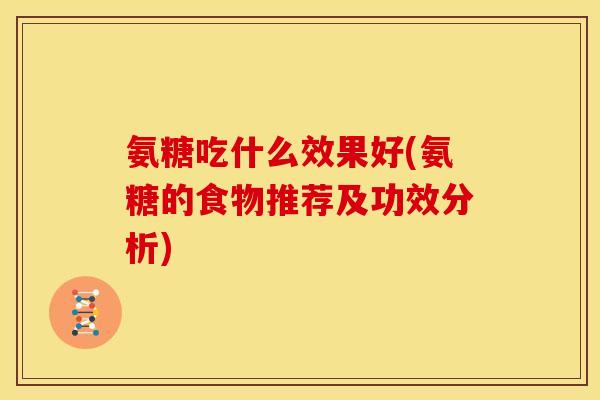 氨糖吃什么效果好(氨糖的食物推荐及功效分析)-第1张图片-关节骑士