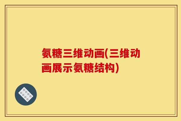 氨糖三维动画(三维动画展示氨糖结构)