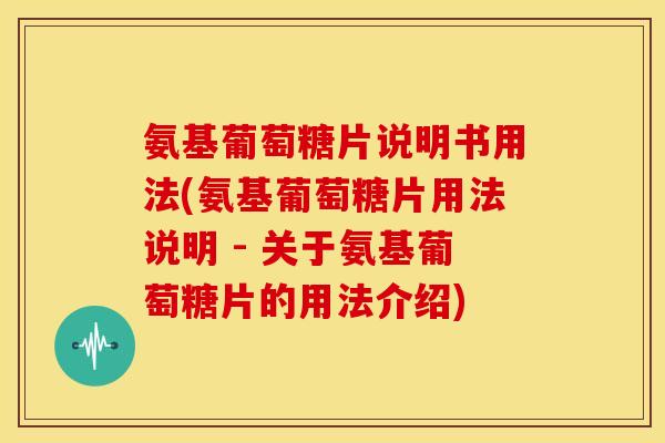 氨基葡萄糖片说明书用法(氨基葡萄糖片用法说明 - 关于氨基葡萄糖片的用法介绍)-第1张图片-关节骑士