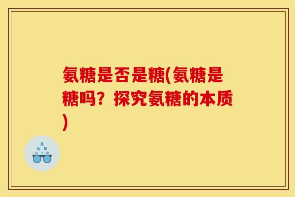 氨糖是否是糖(氨糖是糖吗？探究氨糖的本质)