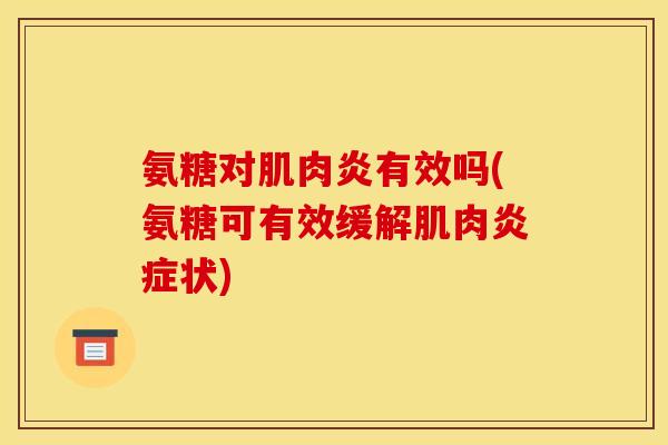 氨糖对肌肉炎有效吗(氨糖可有效缓解肌肉炎症状)