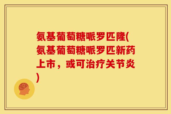 氨基葡萄糖哌罗匹隆(氨基葡萄糖哌罗匹新药上市,或可治疗关节炎)-第1张图片-关节骑士 氨基葡萄糖哌罗匹隆(氨基葡萄糖哌罗匹新药上市,或可治疗关节炎)-第1张图片-关节骑士