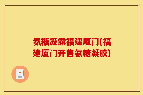 氨糖凝露福建厦门(福建厦门开售氨糖凝胶)-第1张图片-关节骑士 氨糖凝露福建厦门(福建厦门开售氨糖凝胶)-第1张图片-关节骑士
