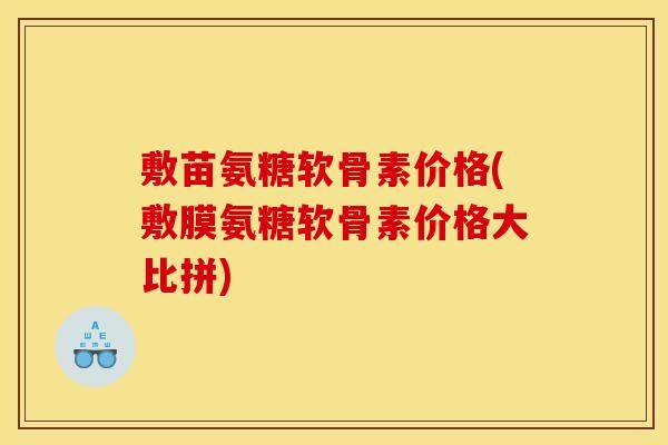 敷苗氨糖软骨素价格(敷膜氨糖软骨素价格大比拼)-第1张图片-关节骑士 敷苗氨糖软骨素价格(敷膜氨糖软骨素价格大比拼)-第1张图片-关节骑士