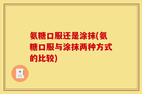 氨糖口服还是涂抹(氨糖口服与涂抹两种方式的比较)