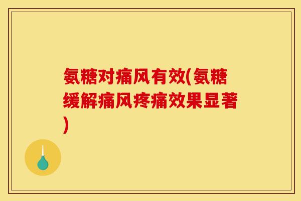 氨糖对痛风有效(氨糖缓解痛风疼痛效果显著)