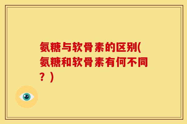 氨糖与软骨素的区别(氨糖和软骨素有何不同？)